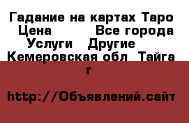 Гадание на картах Таро › Цена ­ 500 - Все города Услуги » Другие   . Кемеровская обл.,Тайга г.